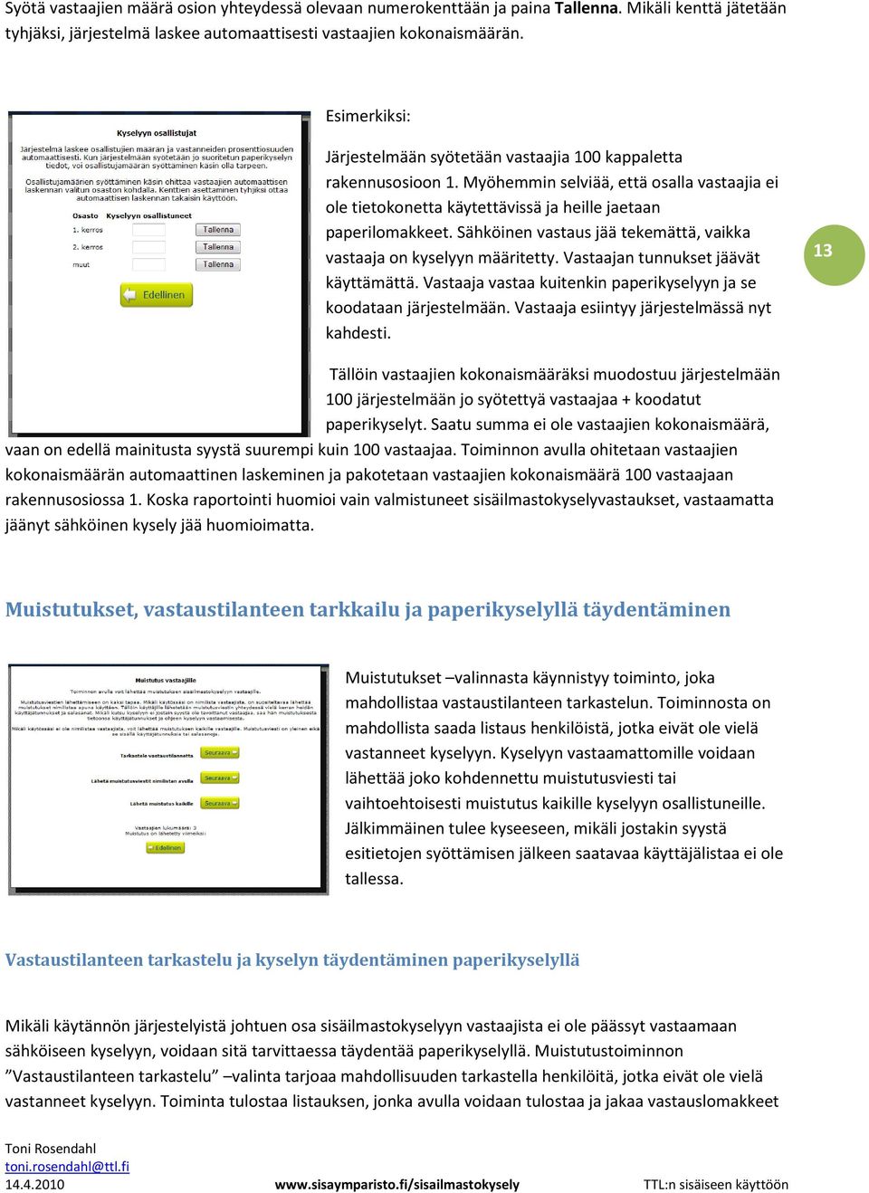 Sähköinen vastaus jää tekemättä, vaikka vastaaja on kyselyyn määritetty. Vastaajan tunnukset jäävät käyttämättä. Vastaaja vastaa kuitenkin paperikyselyyn ja se koodataan järjestelmään.