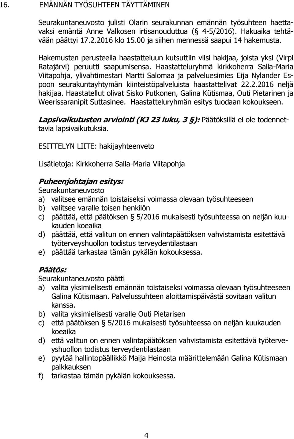 Haastatteluryhmä kirkkoherra Salla-Maria Viitapohja, ylivahtimestari Martti Salomaa ja palveluesimies Eija Nylander Espoon seurakuntayhtymän kiinteistöpalveluista haastattelivat 22.2.2016 neljä hakijaa.