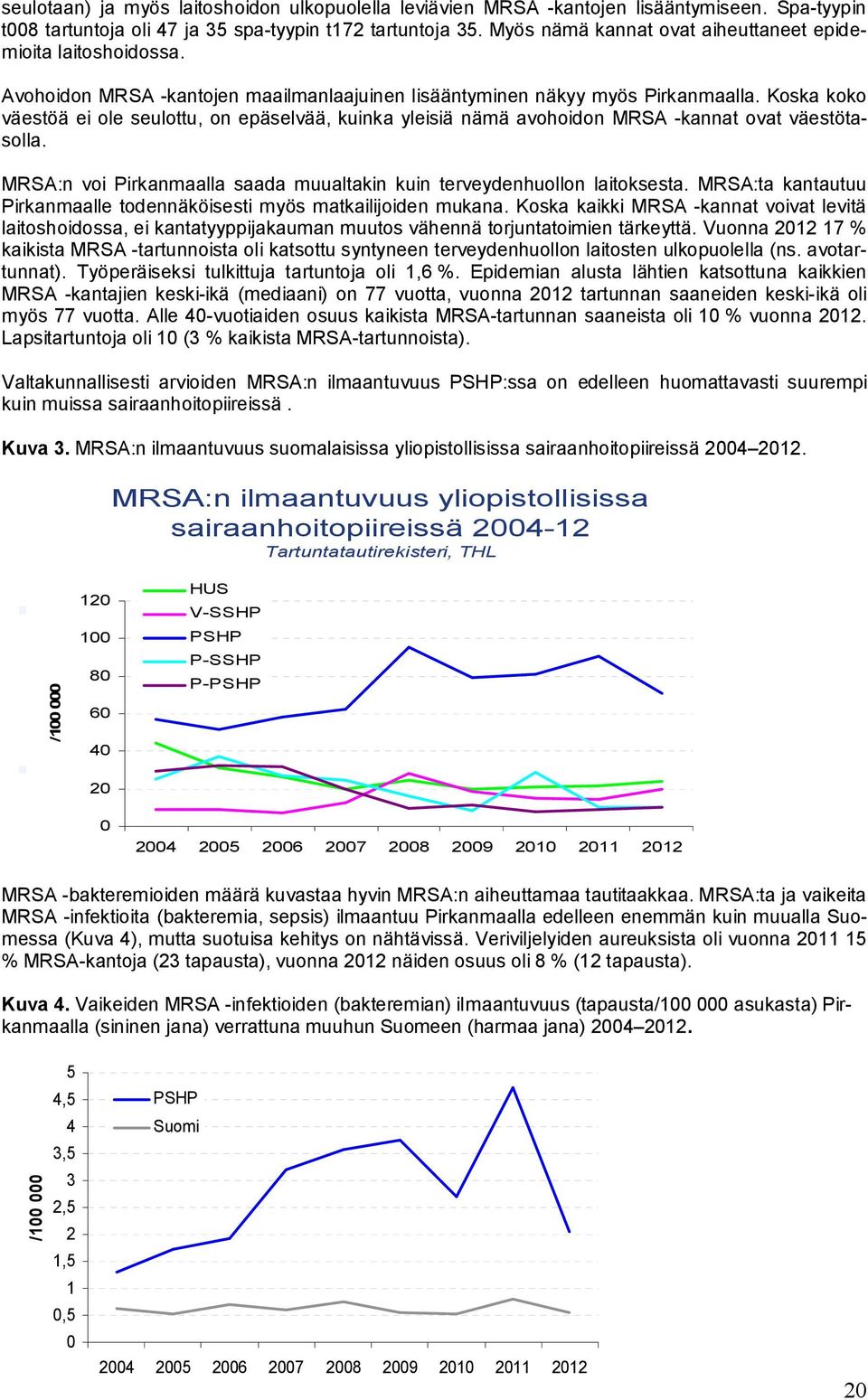 Koska koko väestöä ei ole seulottu, on epäselvää, kuinka yleisiä nämä avohoidon MRSA -kannat ovat väestötasolla. MRSA:n voi Pirkanmaalla saada muualtakin kuin terveydenhuollon laitoksesta.