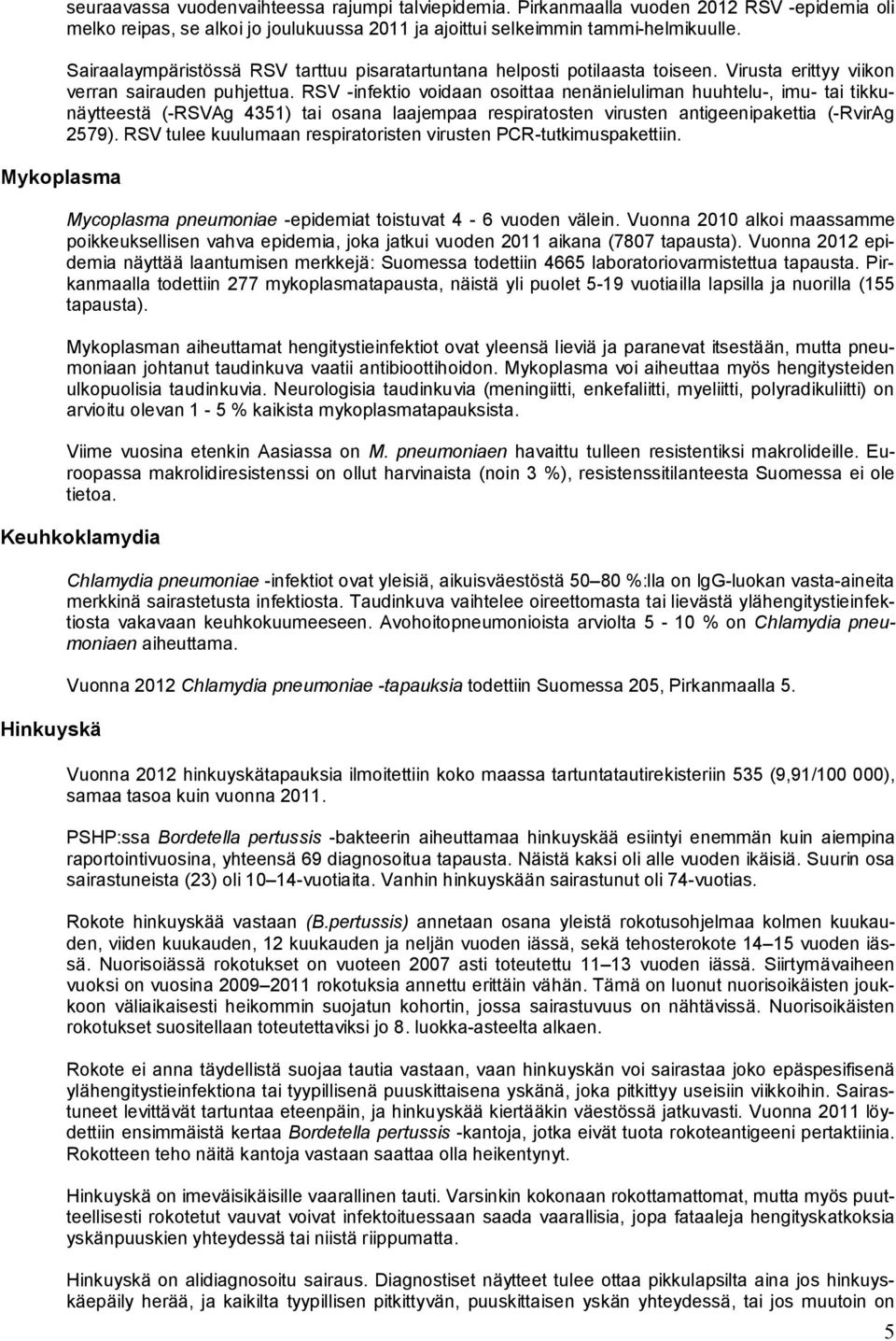 RSV -infektio voidaan osoittaa nenänieluliman huuhtelu-, imu- tai tikkunäytteestä (-RSVAg 4351) tai osana laajempaa respiratosten virusten antigeenipakettia (-RvirAg 2579).