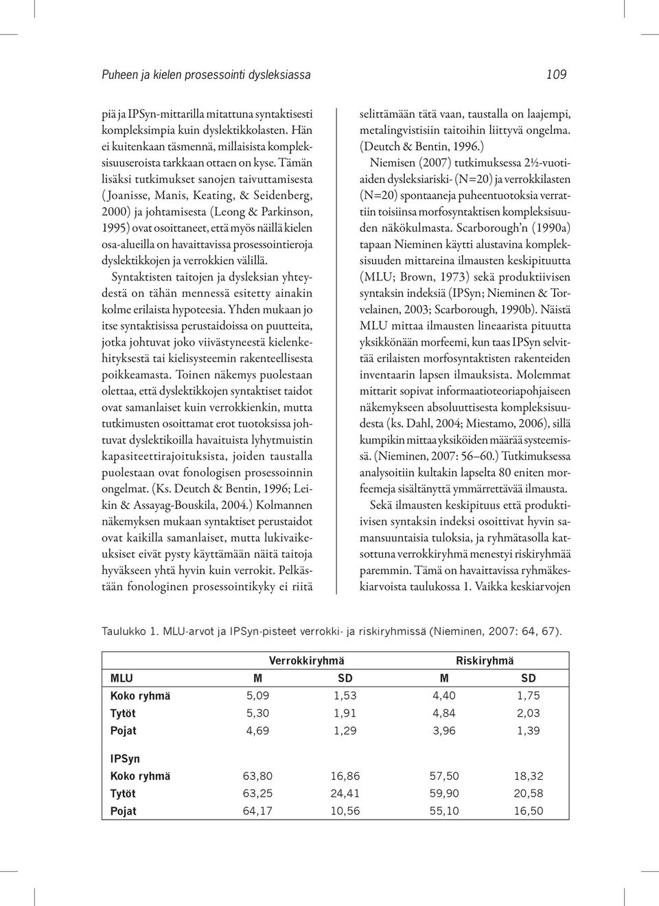 Tämän lisäksi tutkimukset sanojen taivuttamisesta ( Joanisse, Manis, Keating, & Seidenberg, 2000) ja johtamisesta (Leong & Parkinson, 1995) ovat osoittaneet, että myös näillä kielen osa-alueilla on