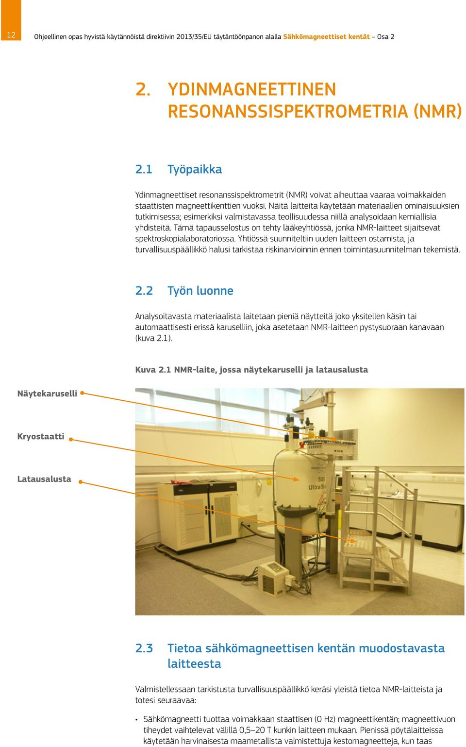 Näitä laitteita käytetään materiaalien ominaisuuksien tutkimisessa; esimerkiksi valmistavassa teollisuudessa niillä analysoidaan kemiallisia yhdisteitä.