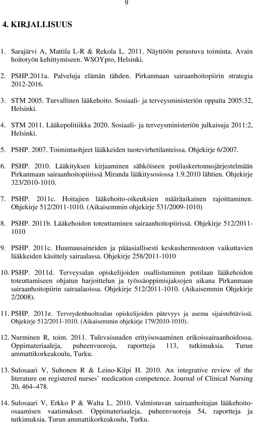 Sosiaali- ja terveysministeriön julkaisuja 2011:2, Helsinki. 5. PSHP. 2007. Toimintaohjeet lääkkeiden tuotevirhetilanteissa. Ohjekirje 6/2007. 6. PSHP. 2010.