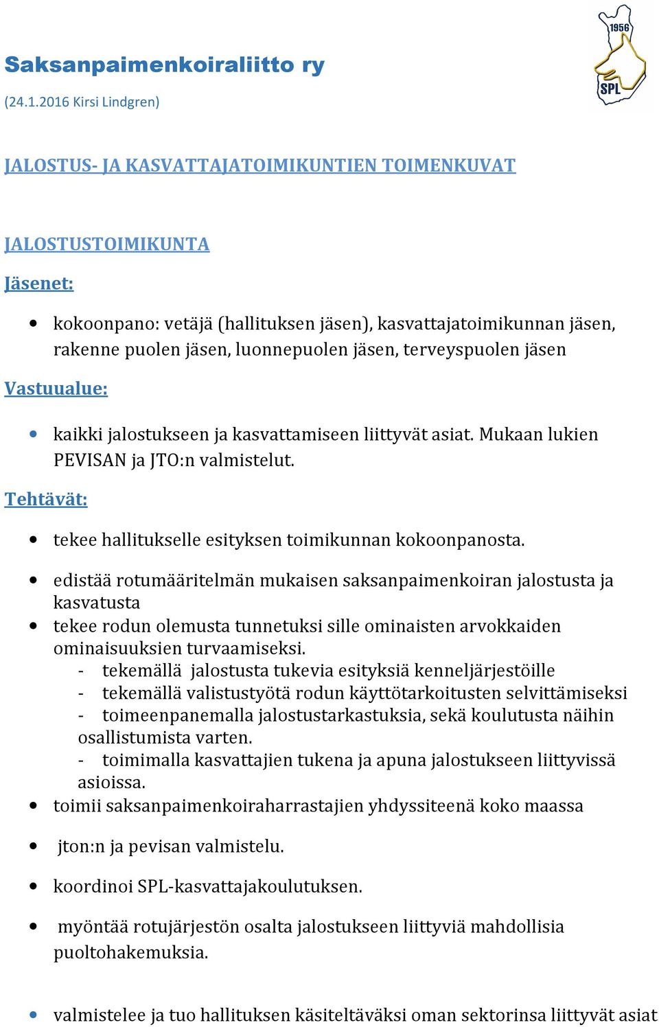 luonnepuolen jäsen, terveyspuolen jäsen Vastuualue: kaikki jalostukseen ja kasvattamiseen liittyvät asiat. Mukaan lukien PEVISAN ja JTO:n valmistelut.