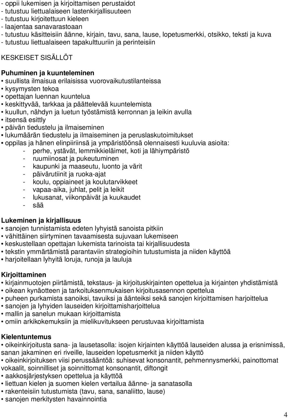 vuorovaikutustilanteissa kysymysten tekoa opettajan luennan kuuntelua keskittyvää, tarkkaa ja päättelevää kuuntelemista kuullun, nähdyn ja luetun työstämistä kerronnan ja leikin avulla itsensä