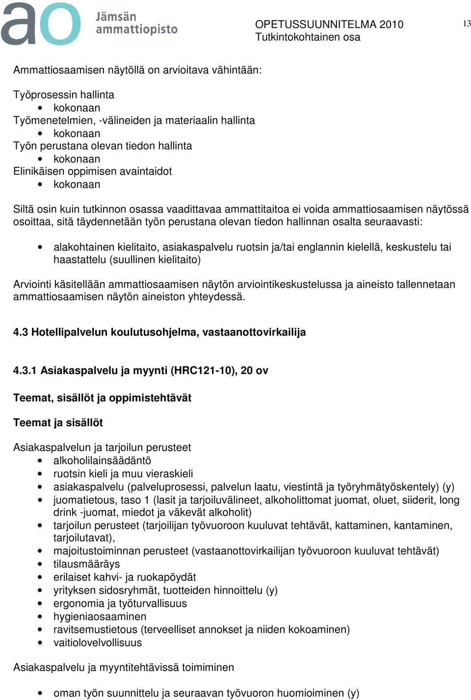 kielitaito, asiakaspalvelu ruotsin ja/tai englannin kielellä, keskustelu tai haastattelu (suullinen kielitaito) Arviointi käsitellään ammattiosaamisen näytön arviointikeskustelussa ja aineisto