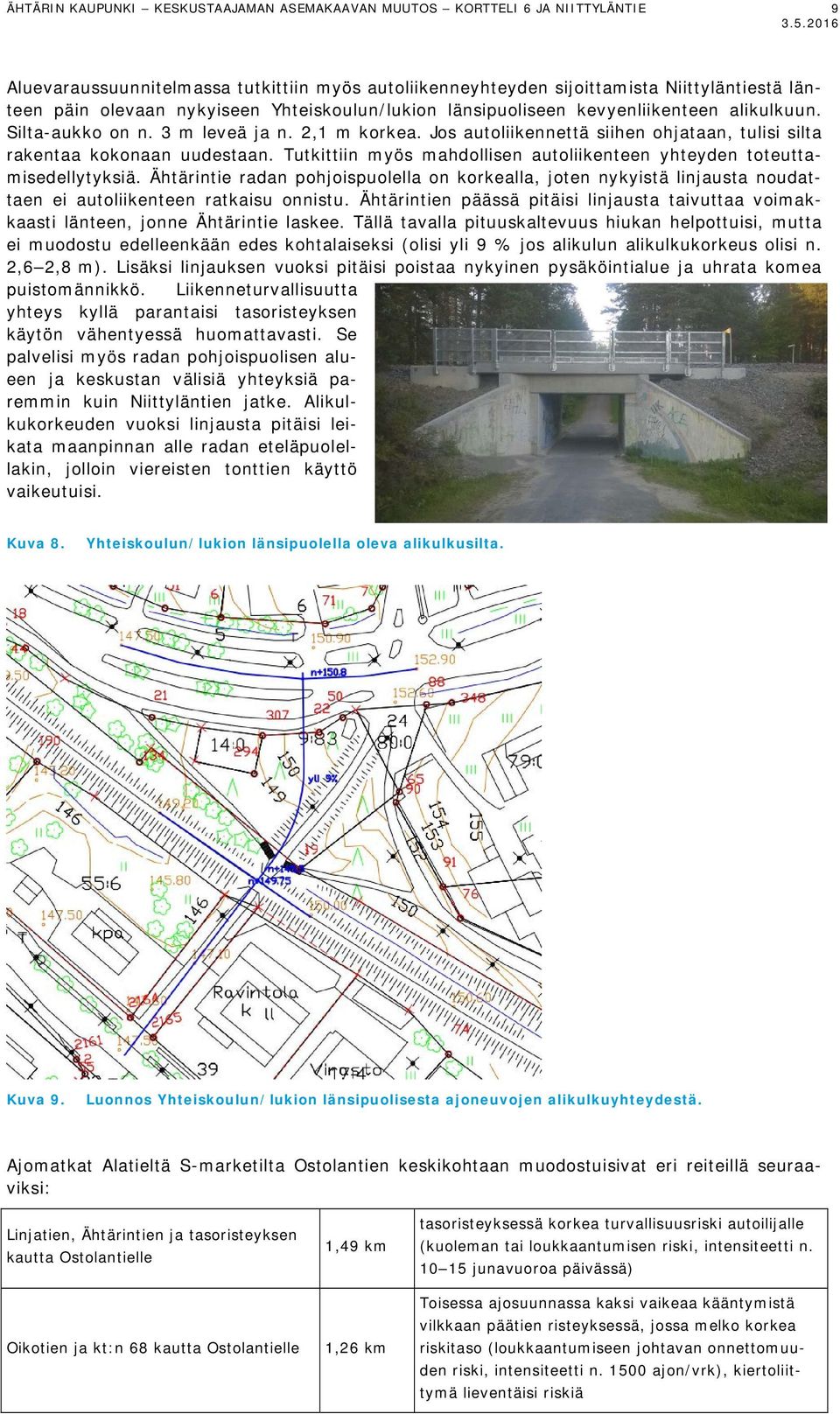Silta-aukko on n. 3 m leveä ja n. 2,1 m korkea. Jos autoliikennettä siihen ohjataan, tulisi silta rakentaa kokonaan uudestaan.