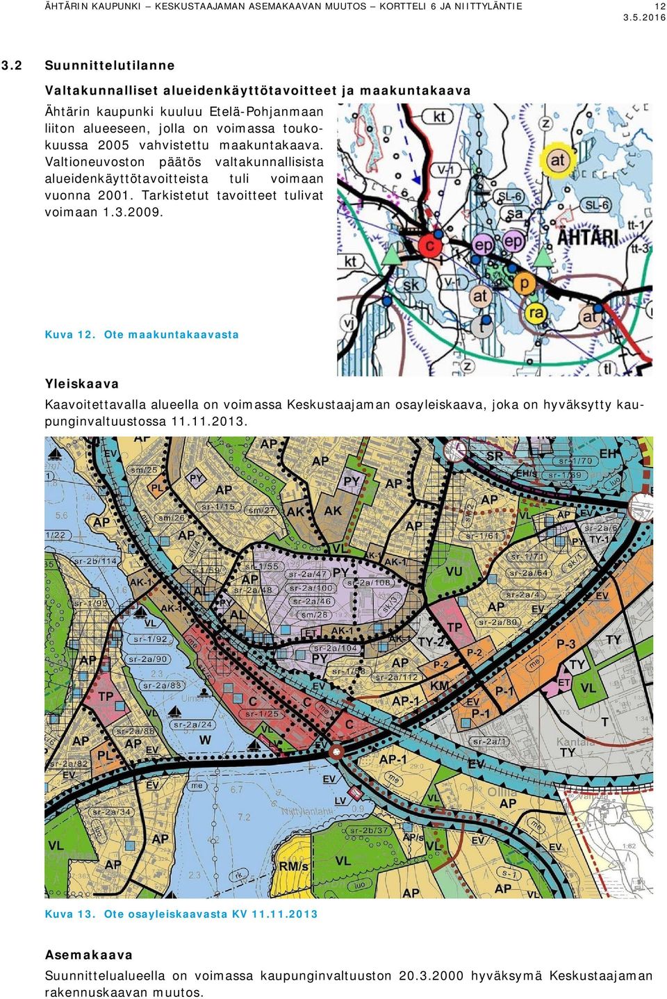 maakuntakaava. Valtioneuvoston päätös valtakunnallisista alueidenkäyttötavoitteista tuli voimaan vuonna 2001. Tarkistetut tavoitteet tulivat voimaan 1.3.2009. Kuva 12.