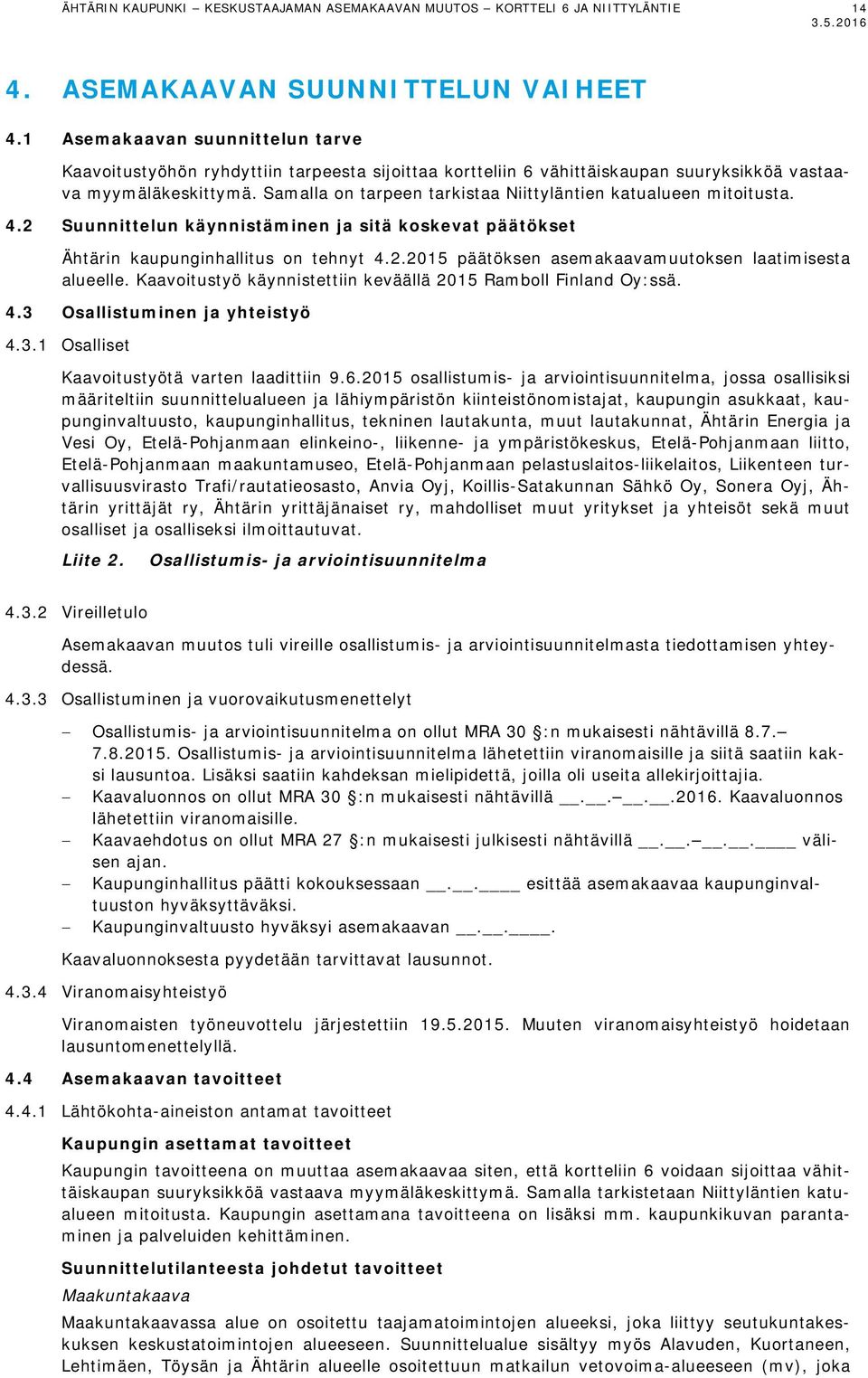 Samalla on tarpeen tarkistaa Niittyläntien katualueen mitoitusta. 4.2 Suunnittelun käynnistäminen ja sitä koskevat päätökset Ähtärin kaupunginhallitus on tehnyt 4.2.2015 päätöksen asemakaavamuutoksen laatimisesta alueelle.