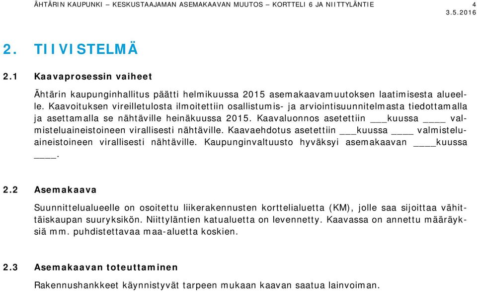 Kaavoituksen vireilletulosta ilmoitettiin osallistumis- ja arviointisuunnitelmasta tiedottamalla ja asettamalla se nähtäville heinäkuussa 2015.