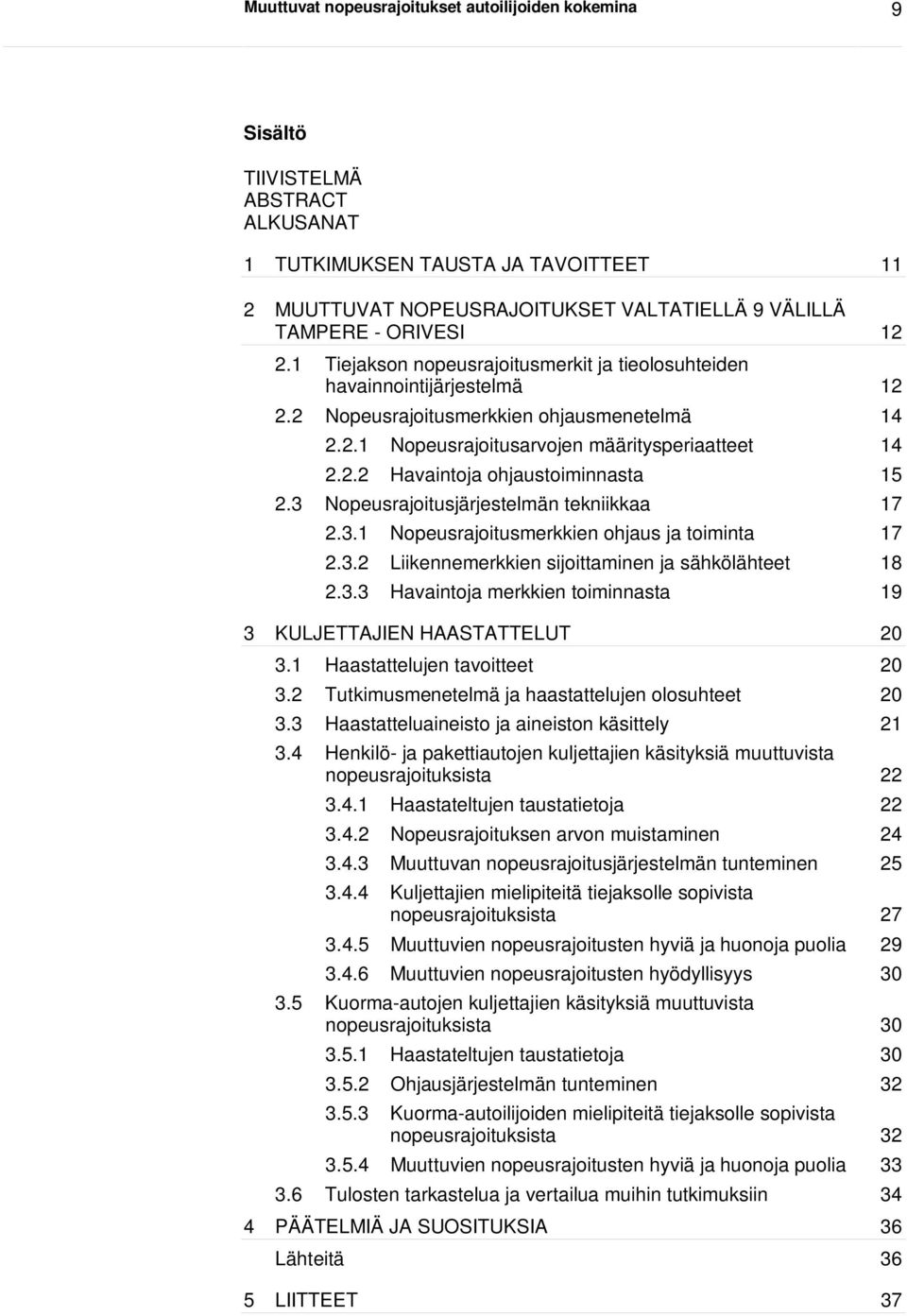 3 Nopeusrajoitusjärjestelmän tekniikkaa 17 2.3.1 Nopeusrajoitusmerkkien ohjaus ja toiminta 17 2.3.2 Liikennemerkkien sijoittaminen ja sähkölähteet 18 2.3.3 Havaintoja merkkien toiminnasta 19 3 KULJETTAJIEN HAASTATTELUT 20 3.