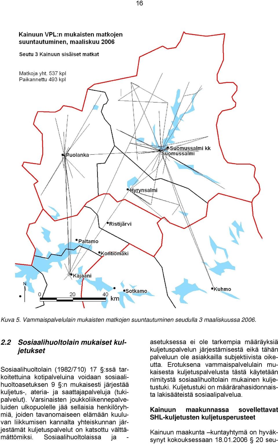 2 Sosiaalihuoltolain mukaiset kuljetukset Sosiaalihuoltolain (1982/710) 17 :ssä tarkoitettuina kotipalveluina voidaan sosiaalihuoltoasetuksen 9 :n mukaisesti järjestää kuljetus-, ateria- ja