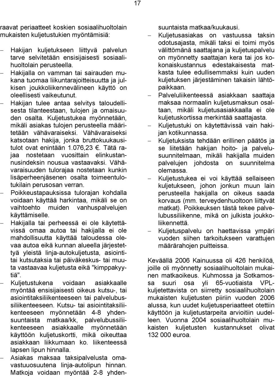 Hakijan tulee antaa selvitys taloudellisesta tilanteestaan, tulojen ja omaisuuden osalta. Kuljetustukea myönnetään, mikäli asiakas tulojen perusteella määritetään vähävaraiseksi.