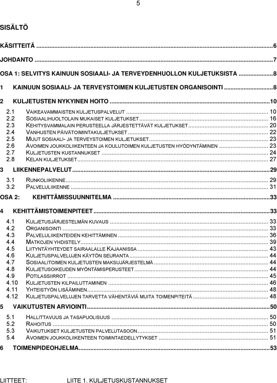 4 VANHUSTEN PÄIVÄTOIMINTAKULJETUKSET... 22 2.5 MUUT SOSIAALI- JA TERVEYSTOIMEN KULJETUKSET... 23 2.6 AVOIMEN JOUKKOLIIKENTEEN JA KOULUTOIMEN KULJETUSTEN HYÖDYNTÄMINEN... 23 2.7 KULJETUSTEN KUSTANNUKSET.