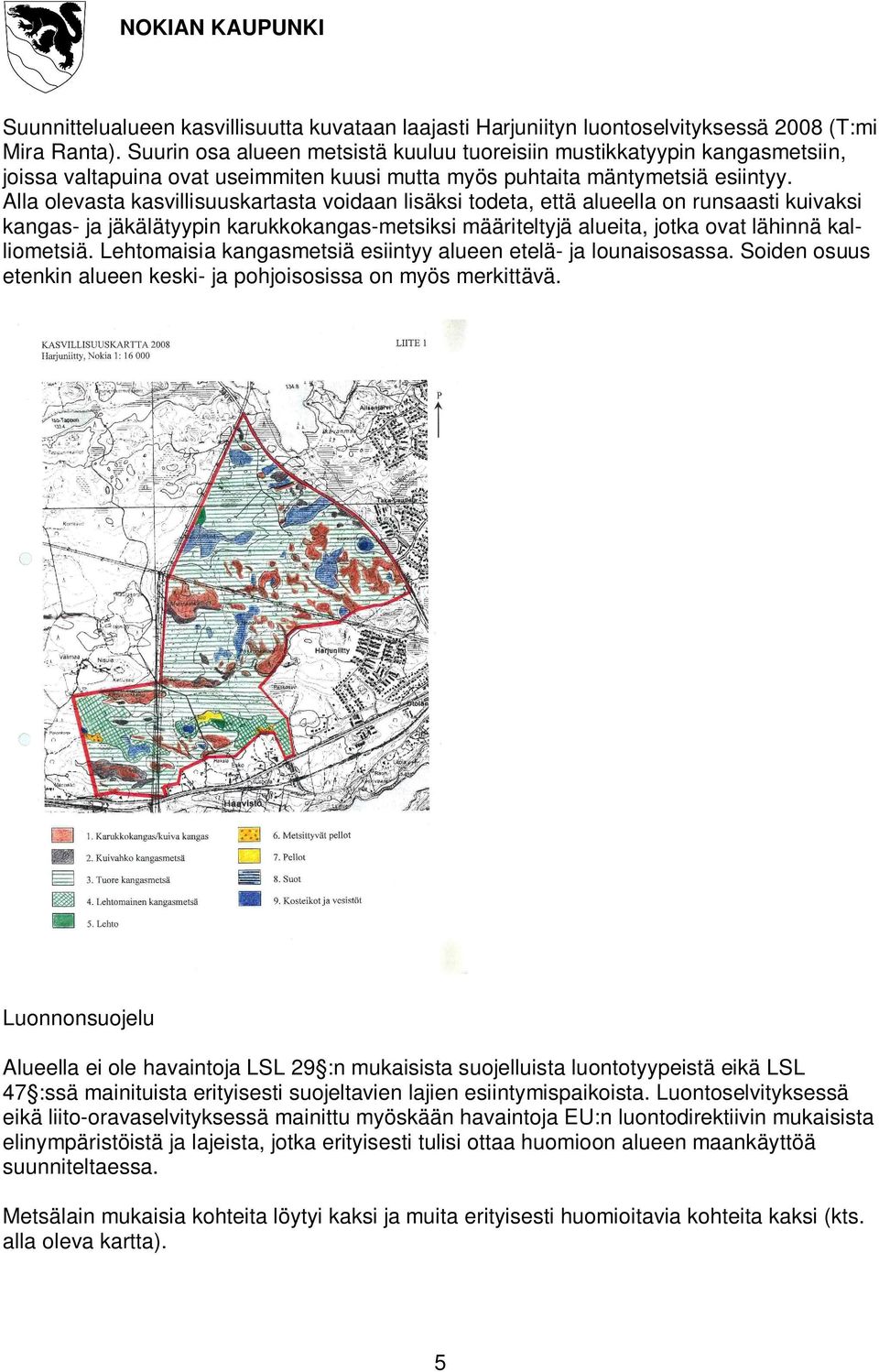 Alla olevasta kasvillisuuskartasta voidaan lisäksi todeta, että alueella on runsaasti kuivaksi kangas- ja jäkälätyypin karukkokangas-metsiksi määriteltyjä alueita, jotka ovat lähinnä kalliometsiä.