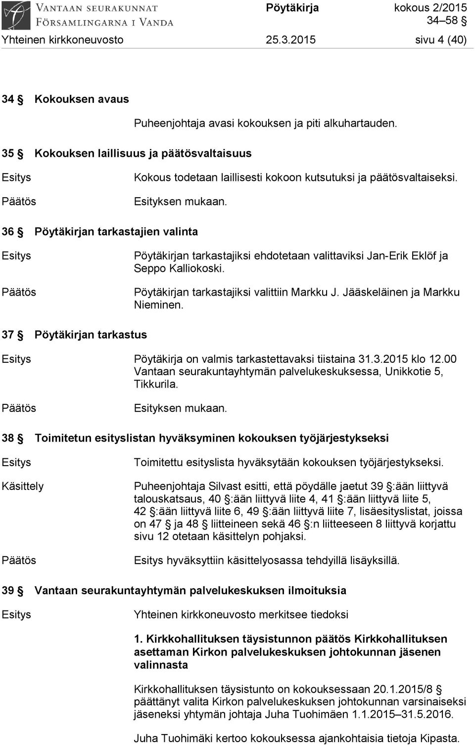 36 Pöytäkirjan tarkastajien valinta Esitys Pöytäkirjan tarkastajiksi ehdotetaan valittaviksi Jan-Erik Eklöf ja Seppo Kalliokoski. Pöytäkirjan tarkastajiksi valittiin Markku J.
