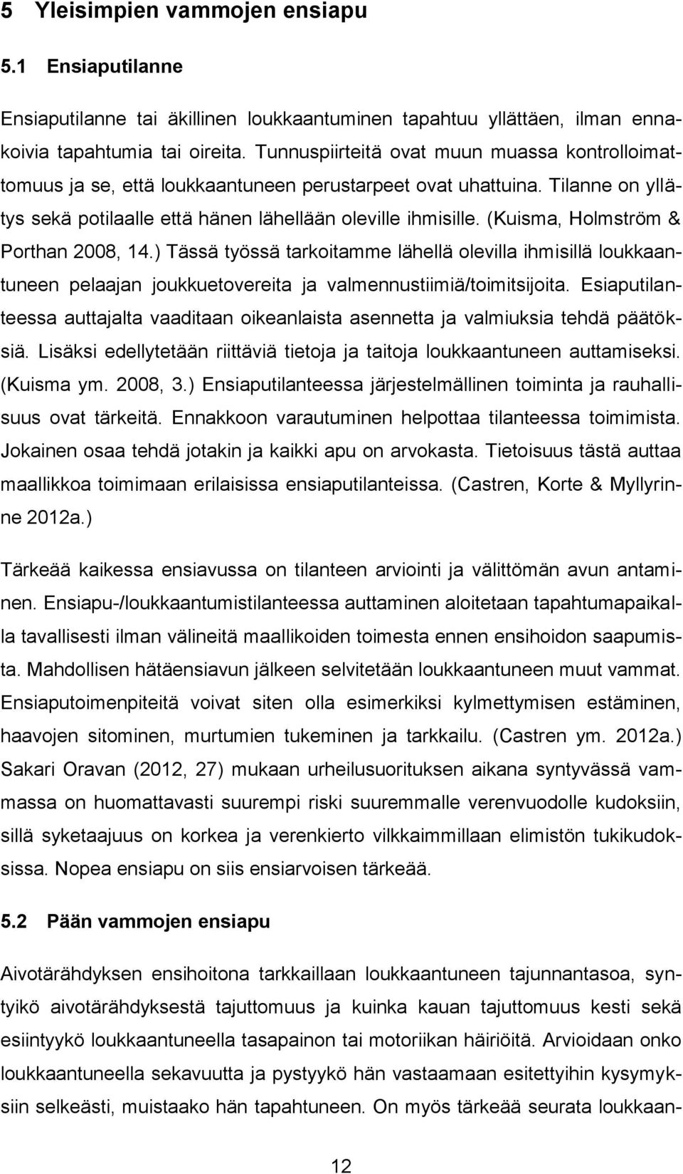 (Kuisma, Holmström & Porthan 2008, 14.) Tässä työssä tarkoitamme lähellä olevilla ihmisillä loukkaantuneen pelaajan joukkuetovereita ja valmennustiimiä/toimitsijoita.