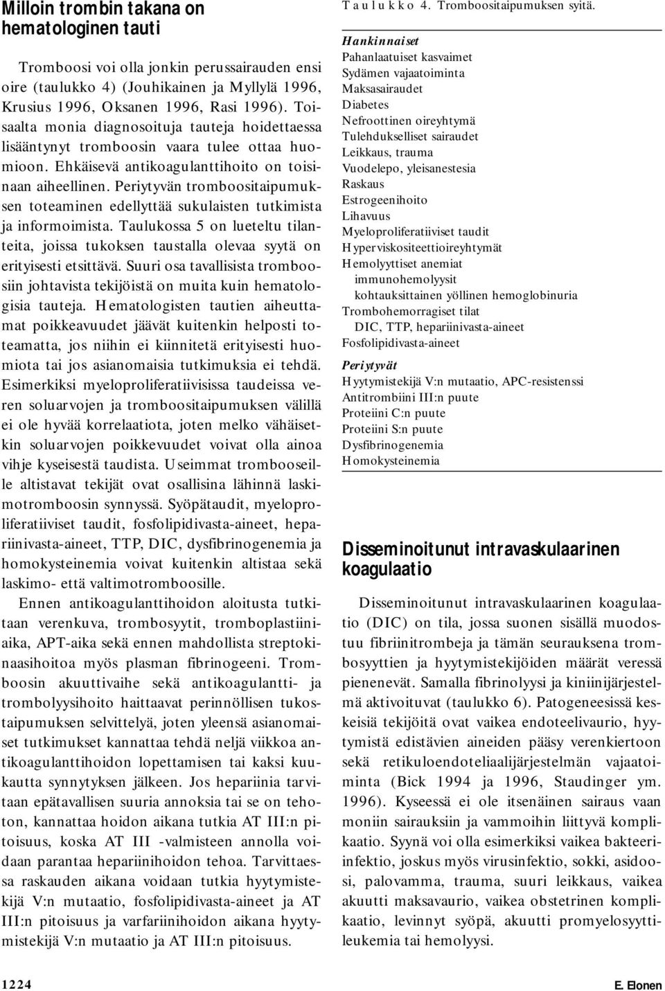 Periytyvän tromboositaipumuksen toteaminen edellyttää sukulaisten tutkimista ja informoimista. Taulukossa 5 on lueteltu tilanteita, joissa tukoksen taustalla olevaa syytä on erityisesti etsittävä.