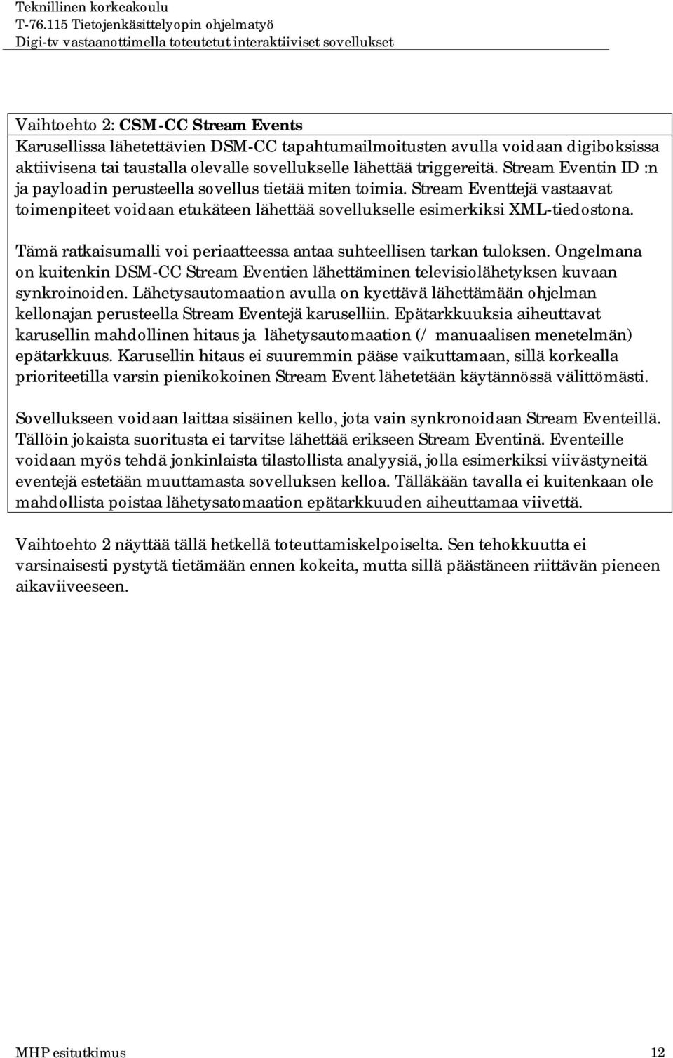 Tämä ratkaisumalli voi periaatteessa antaa suhteellisen tarkan tuloksen. Ongelmana on kuitenkin DSM-CC Stream Eventien lähettäminen televisiolähetyksen kuvaan synkroinoiden.