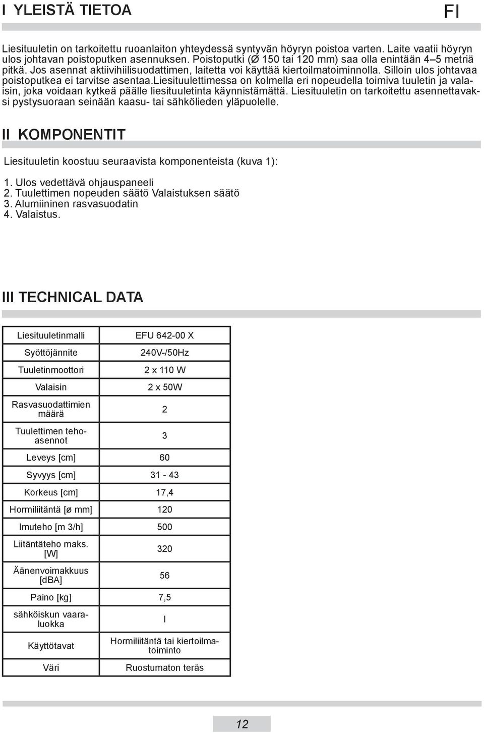 Silloin ulos johtavaa poistoputkea ei tarvitse asentaa.liesituulettimessa on kolmella eri nopeudella toimiva tuuletin ja valaisin, joka voidaan kytkeä päälle liesituuletinta käynnistämättä.