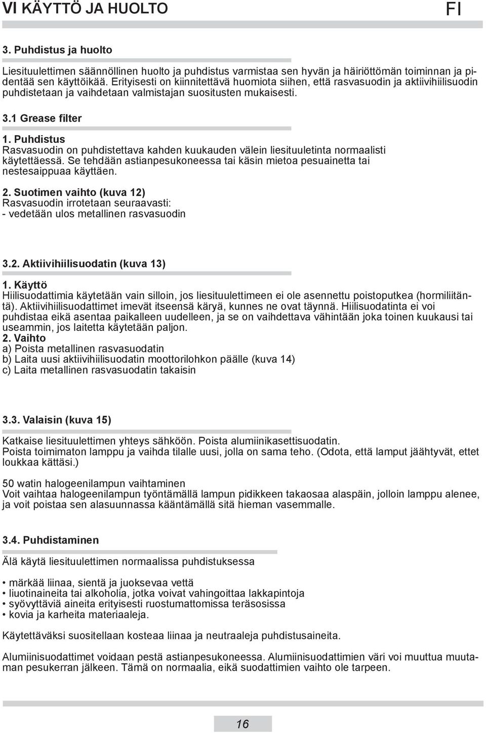 Puhdistus Rasvasuodin on puhdistettava kahden kuukauden välein liesituuletinta normaalisti käytettäessä. Se tehdään astianpesukoneessa tai käsin mietoa pesuainetta tai nestesaippuaa käyttäen. 2.