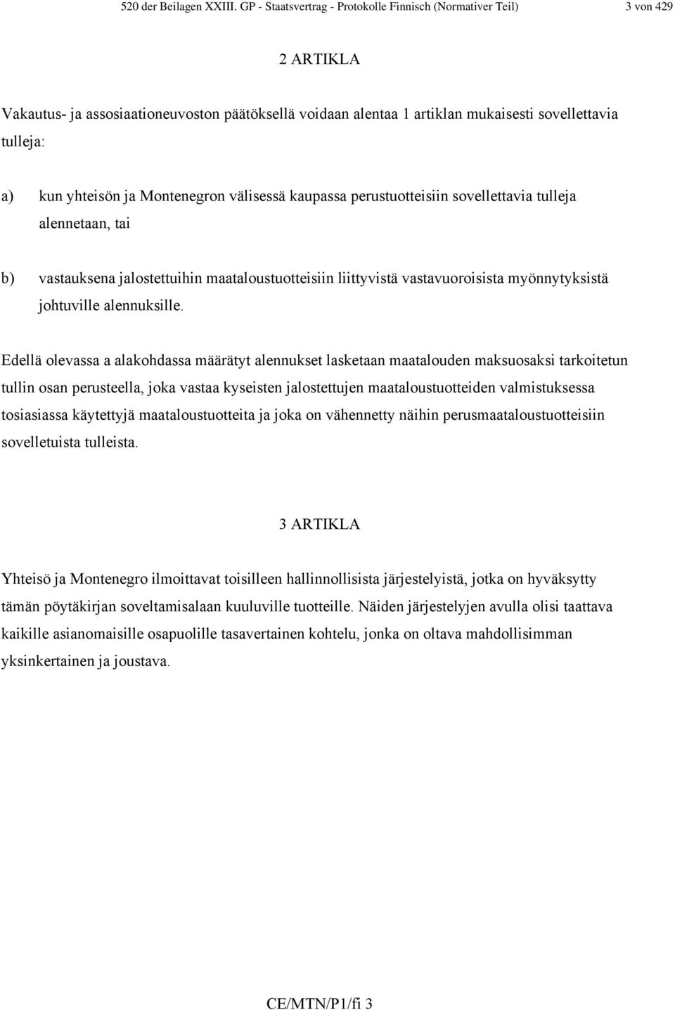 yhteisön ja Montenegron välisessä kaupassa perustuotteisiin sovellettavia tulleja alennetaan, tai b) vastauksena jalostettuihin maataloustuotteisiin liittyvistä vastavuoroisista myönnytyksistä