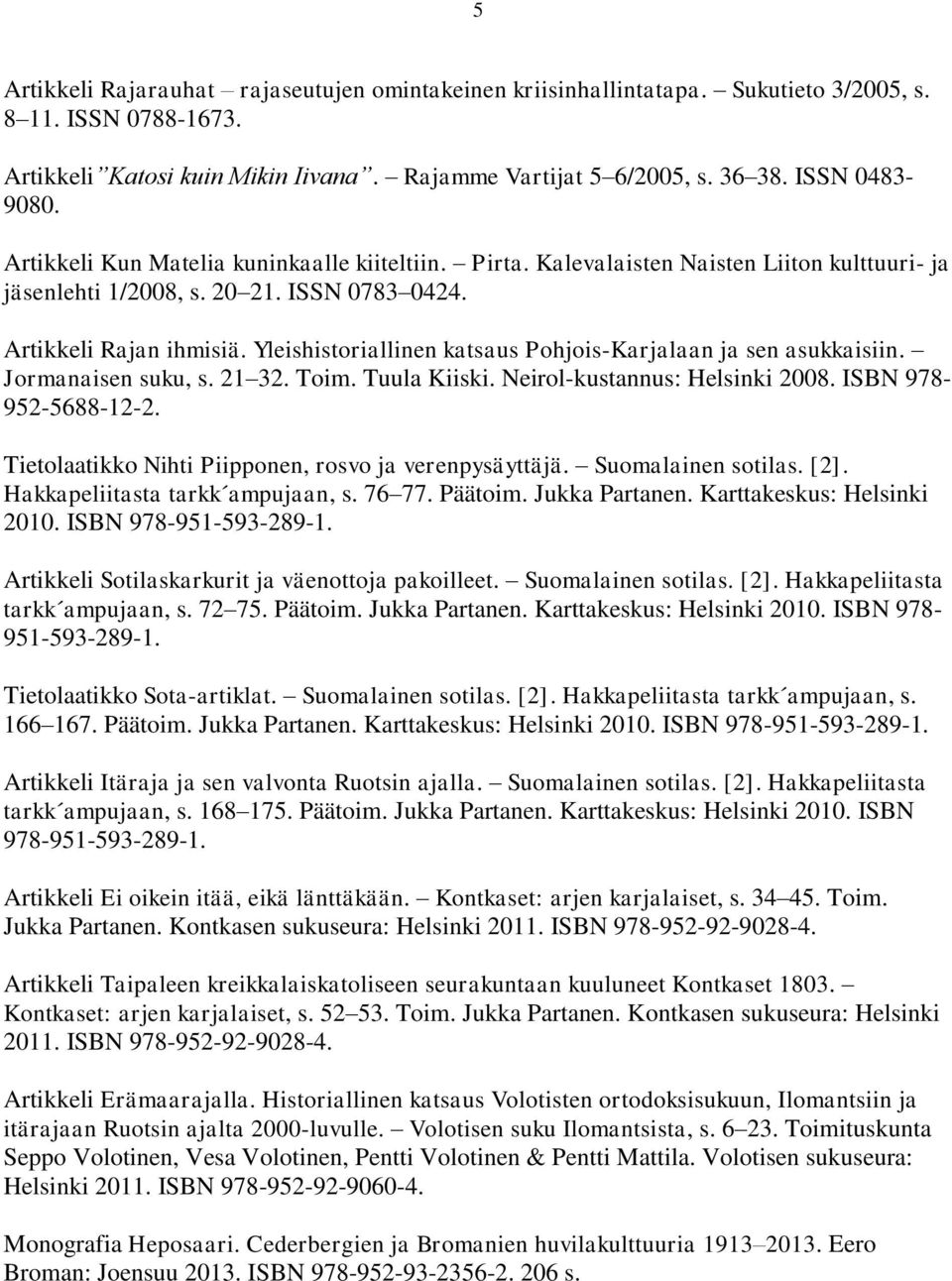 Yleishistoriallinen katsaus Pohjois-Karjalaan ja sen asukkaisiin. Jormanaisen suku, s. 21 32. Toim. Tuula Kiiski. Neirol-kustannus: Helsinki 2008. ISBN 978-952-5688-12-2.