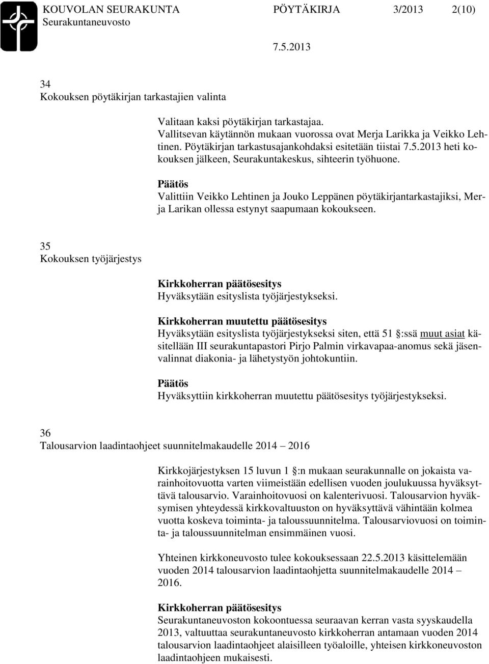 Valittiin Veikko Lehtinen ja Jouko Leppänen pöytäkirjantarkastajiksi, Merja Larikan ollessa estynyt saapumaan kokoukseen. 35 Kokouksen työjärjestys Hyväksytään esityslista työjärjestykseksi.