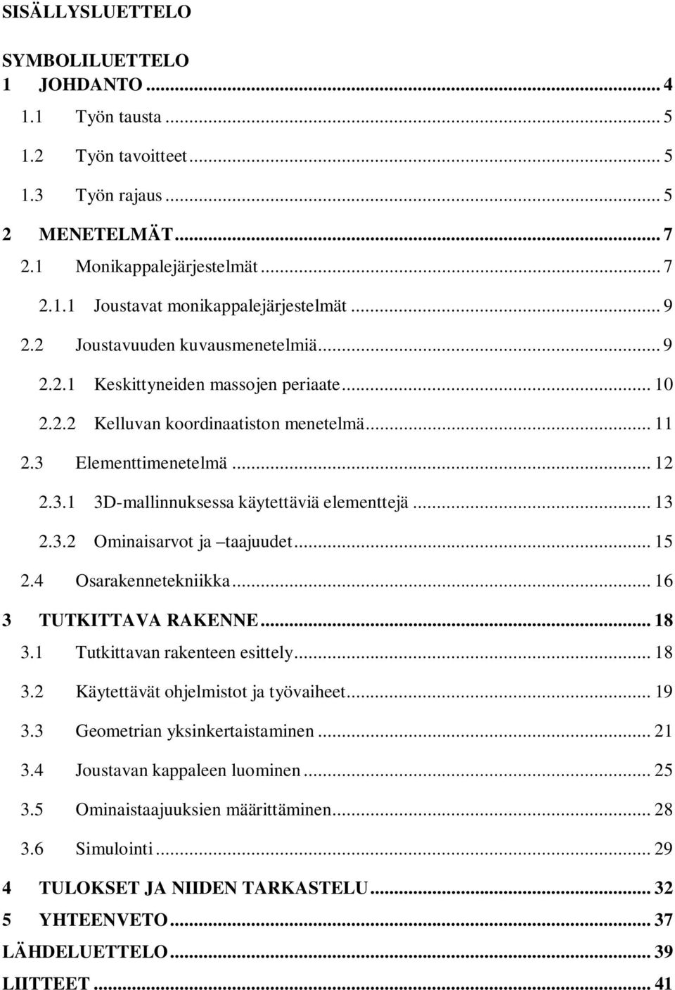 .. 13 2.3.2 Ominaisarvot ja taajuudet... 15 2.4 Osarakennetekniikka... 16 3 TUTKITTAVA RAKENNE... 18 3.1 Tutkittavan rakenteen esittely... 18 3.2 Käytettävät ohjelmistot ja työvaiheet... 19 3.