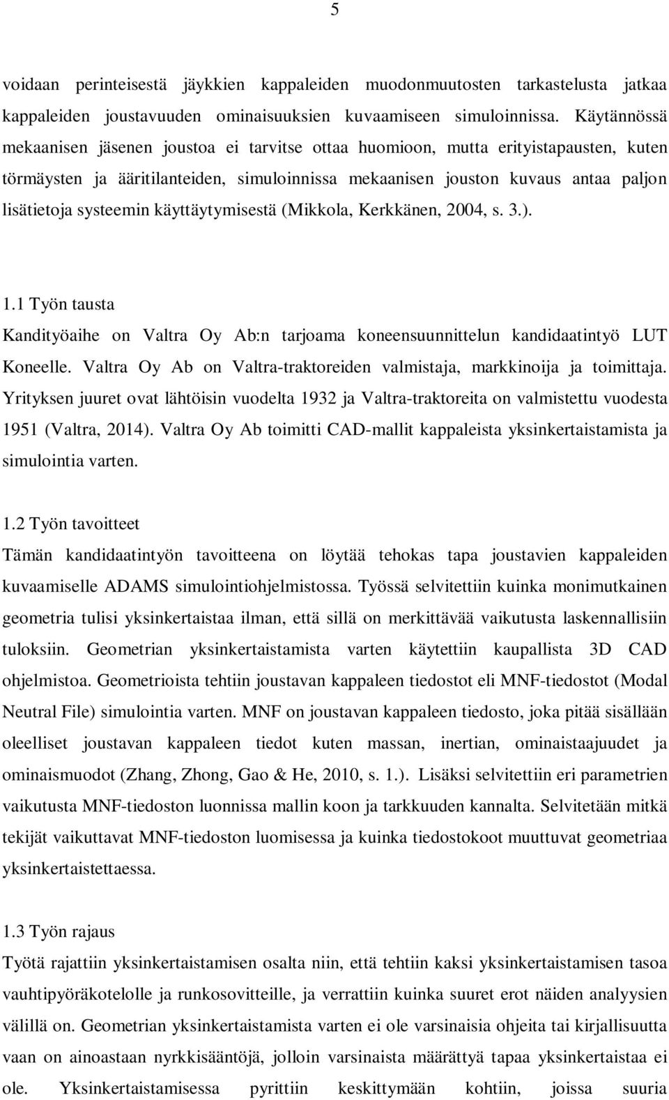 systeemin käyttäytymisestä (Mikkola, Kerkkänen, 2004, s. 3.). 1.1 Työn tausta Kandityöaihe on Valtra Oy Ab:n tarjoama koneensuunnittelun kandidaatintyö LUT Koneelle.