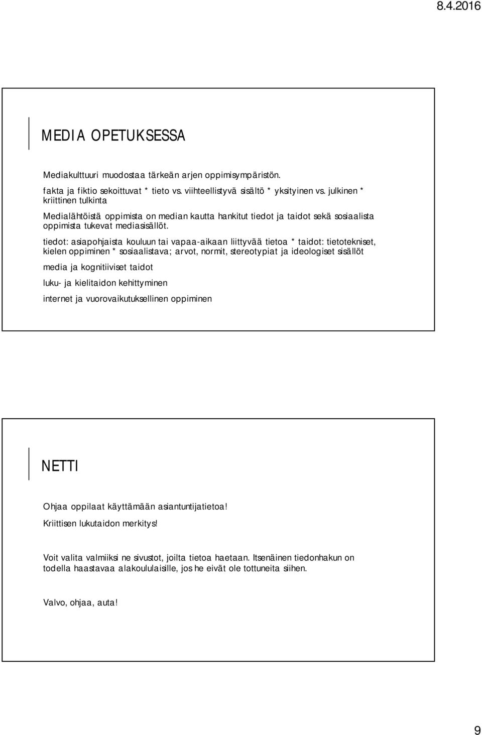 tiedot: asiapohjaista kouluun tai vapaa-aikaan liittyvää tietoa * taidot: tietotekniset, kielen oppiminen * sosiaalistava; arvot, normit, stereotypiat ja ideologiset sisällöt media ja kognitiiviset