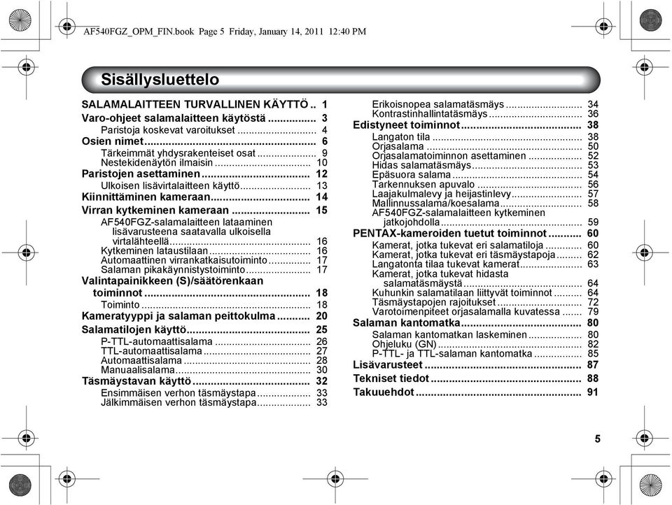 .. 14 Virran kytkeminen kameraan... 15 AF540FGZ-salamalaitteen lataaminen lisävarusteena saatavalla ulkoisella virtalähteellä... 16 Kytkeminen lataustilaan... 16 Automaattinen virrankatkaisutoiminto.