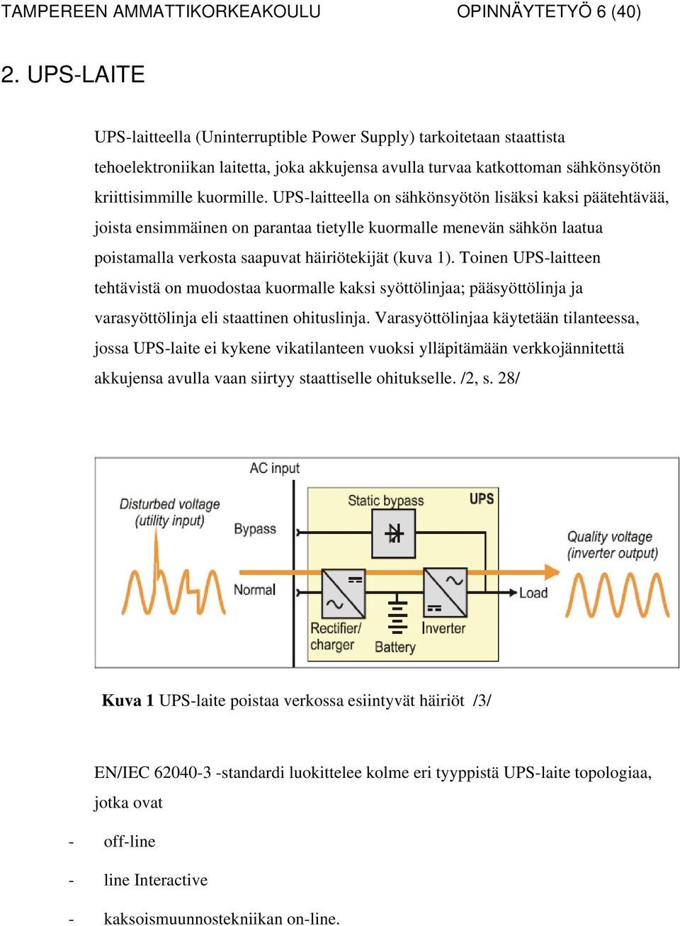 UPS-laitteella on sähkönsyötön lisäksi kaksi päätehtävää, joista ensimmäinen on parantaa tietylle kuormalle menevän sähkön laatua poistamalla verkosta saapuvat häiriötekijät (kuva 1).