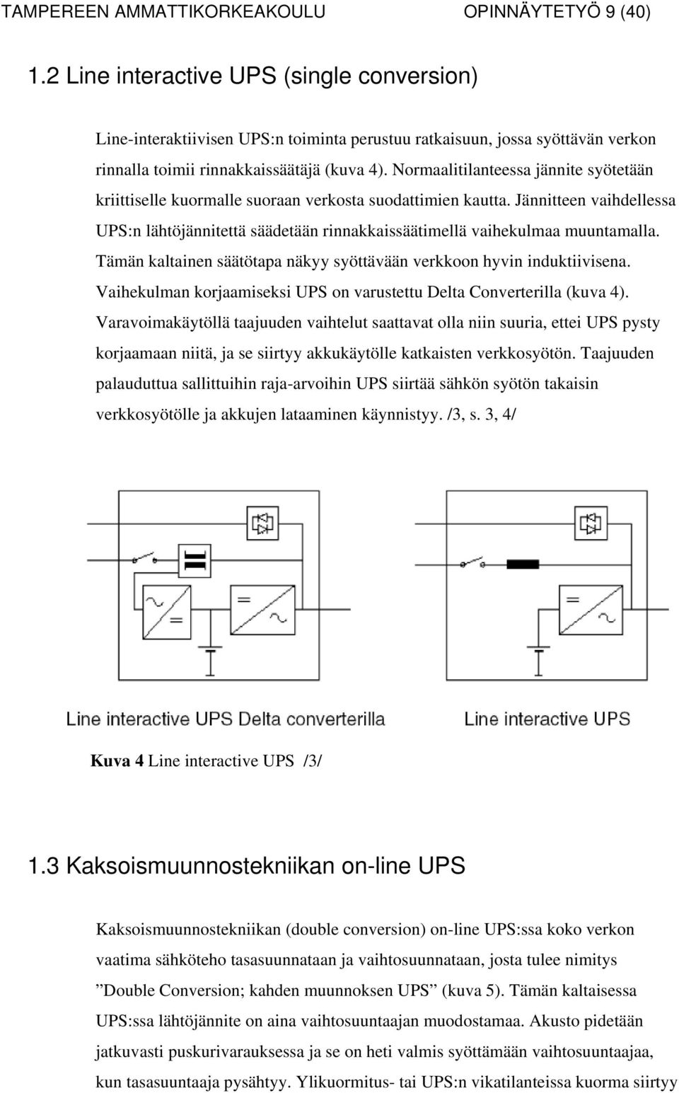 Normaalitilanteessa jännite syötetään kriittiselle kuormalle suoraan verkosta suodattimien kautta. Jännitteen vaihdellessa UPS:n lähtöjännitettä säädetään rinnakkaissäätimellä vaihekulmaa muuntamalla.