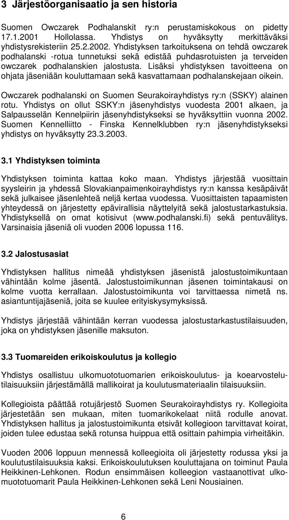 Lisäksi yhdistyksen tavoitteena on ohjata jäseniään kouluttamaan sekä kasvattamaan podhalanskejaan oikein. Owczarek podhalanski on Suomen Seurakoirayhdistys ry:n (SSKY) alainen rotu.