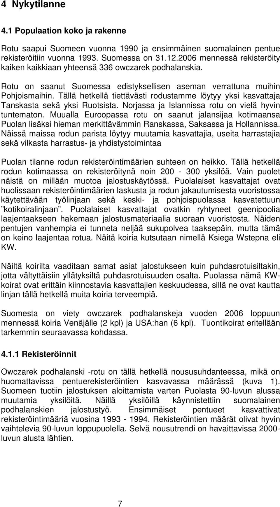 Tällä hetkellä tiettävästi rodustamme löytyy yksi kasvattaja Tanskasta sekä yksi Ruotsista. Norjassa ja Islannissa rotu on vielä hyvin tuntematon.