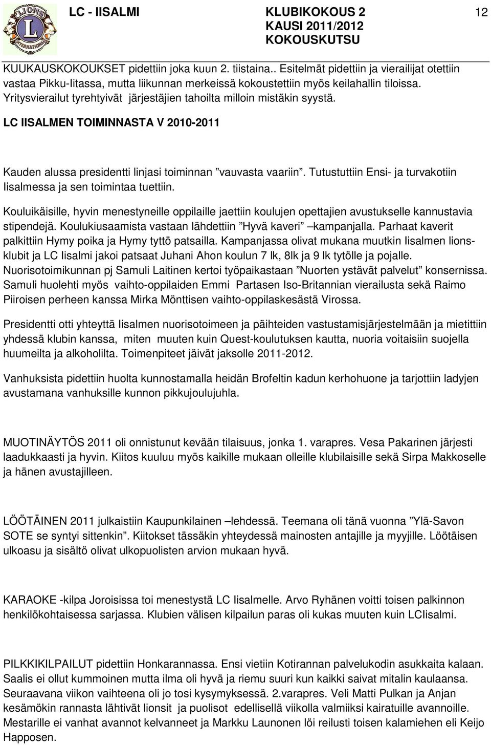 Tutustuttiin Ensi- ja turvakotiin Iisalmessa ja sen toimintaa tuettiin. Kouluikäisille, hyvin menestyneille oppilaille jaettiin koulujen opettajien avustukselle kannustavia stipendejä.