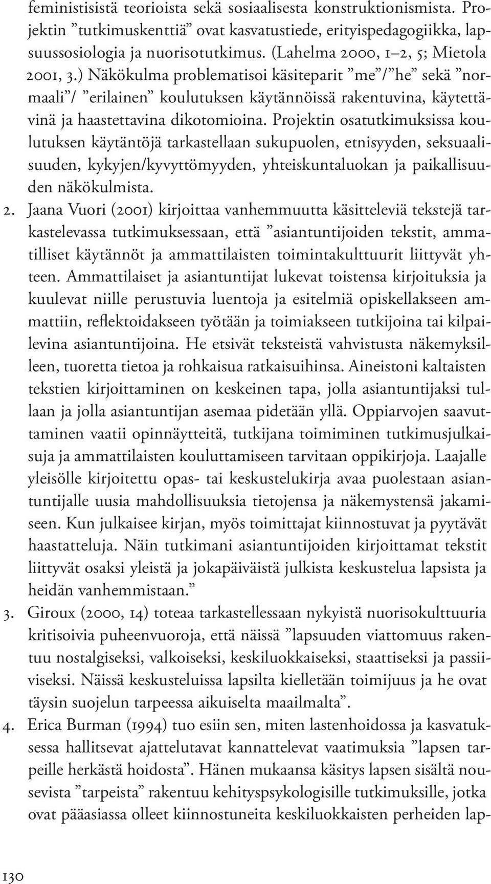 Projektin osatutkimuksissa koulutuksen käytäntöjä tarkastellaan sukupuolen, etnisyyden, seksuaalisuuden, kykyjen/kyvyttömyyden, yhteiskuntaluokan ja paikallisuuden näkökulmista. 2.