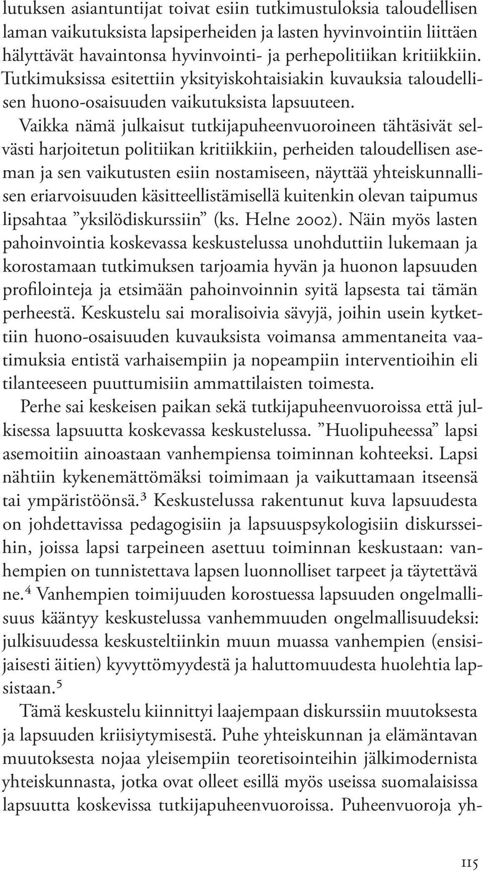 Vaikka nämä julkaisut tutkijapuheenvuoroineen tähtäsivät selvästi harjoitetun politiikan kritiikkiin, perheiden taloudellisen aseman ja sen vaikutusten esiin nostamiseen, näyttää yhteiskunnallisen