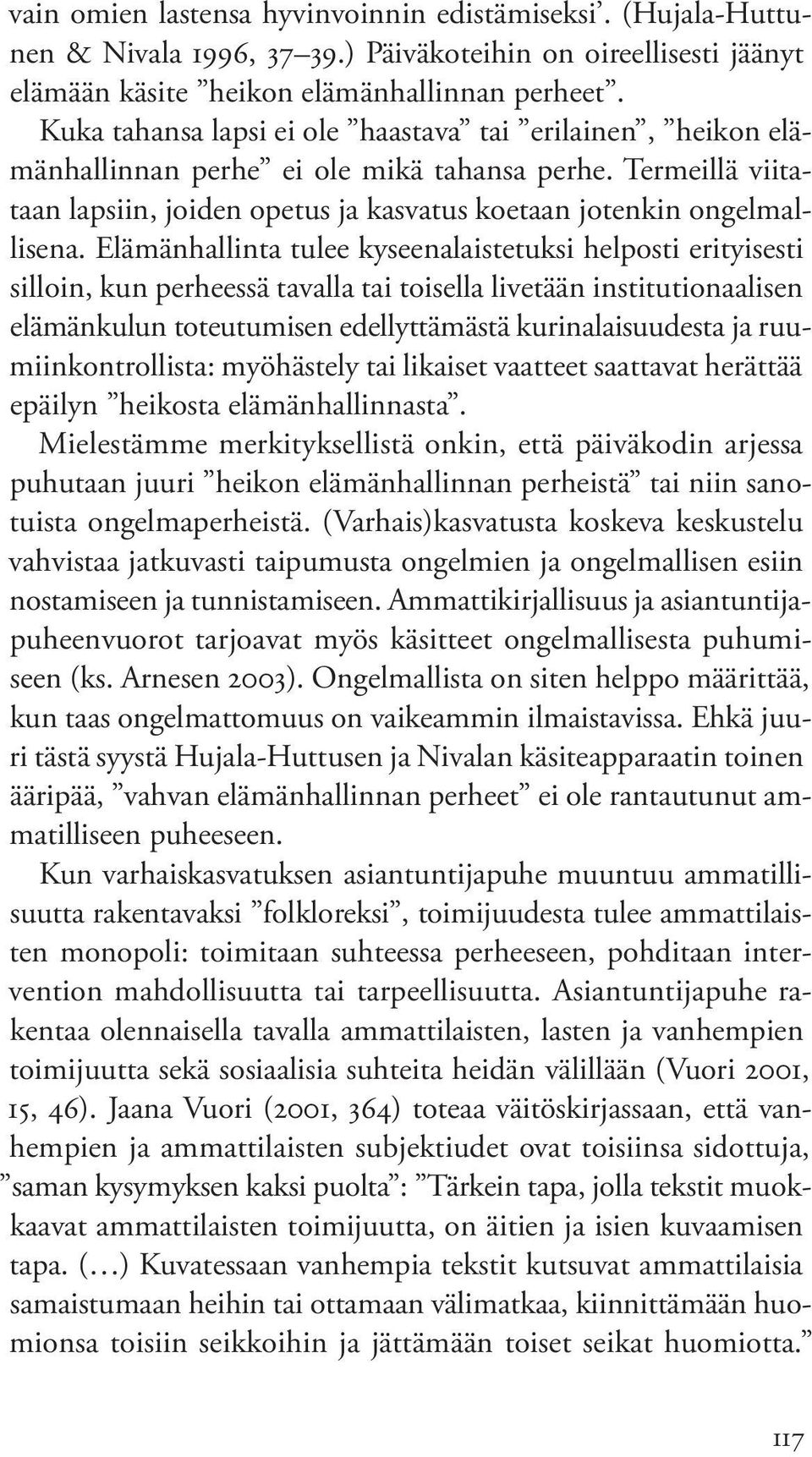 Elämänhallinta tulee kyseenalaistetuksi helposti erityisesti silloin, kun perheessä tavalla tai toisella livetään institutionaalisen elämänkulun toteutumisen edellyttämästä kurinalaisuudesta ja