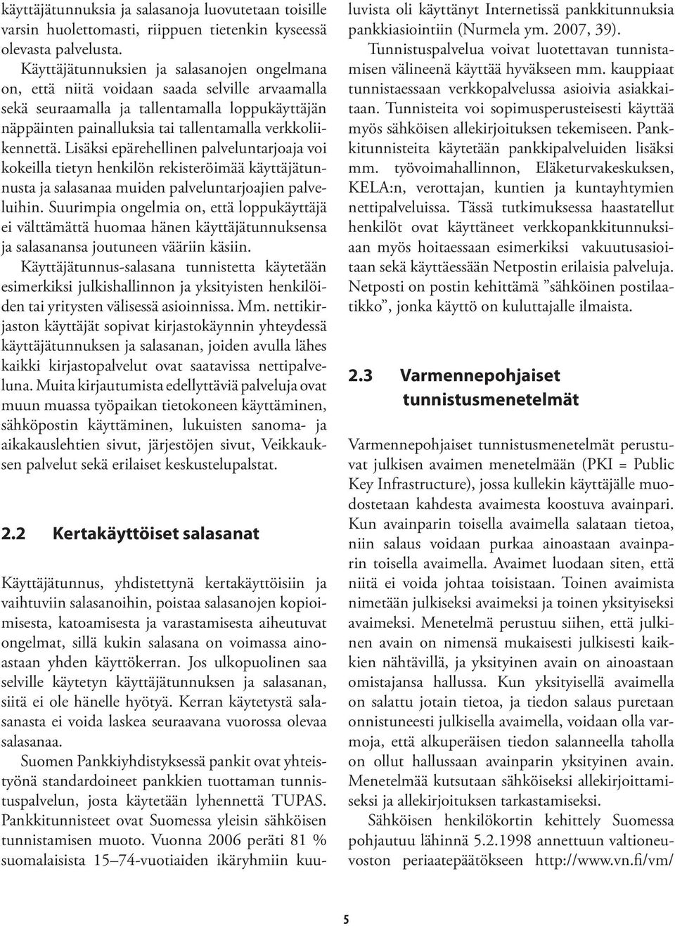 verkkoliikennettä. Lisäksi epärehellinen palveluntarjoaja voi kokeilla tietyn henkilön rekisteröimää käyttäjätunnusta ja salasanaa muiden palveluntarjoajien palveluihin.