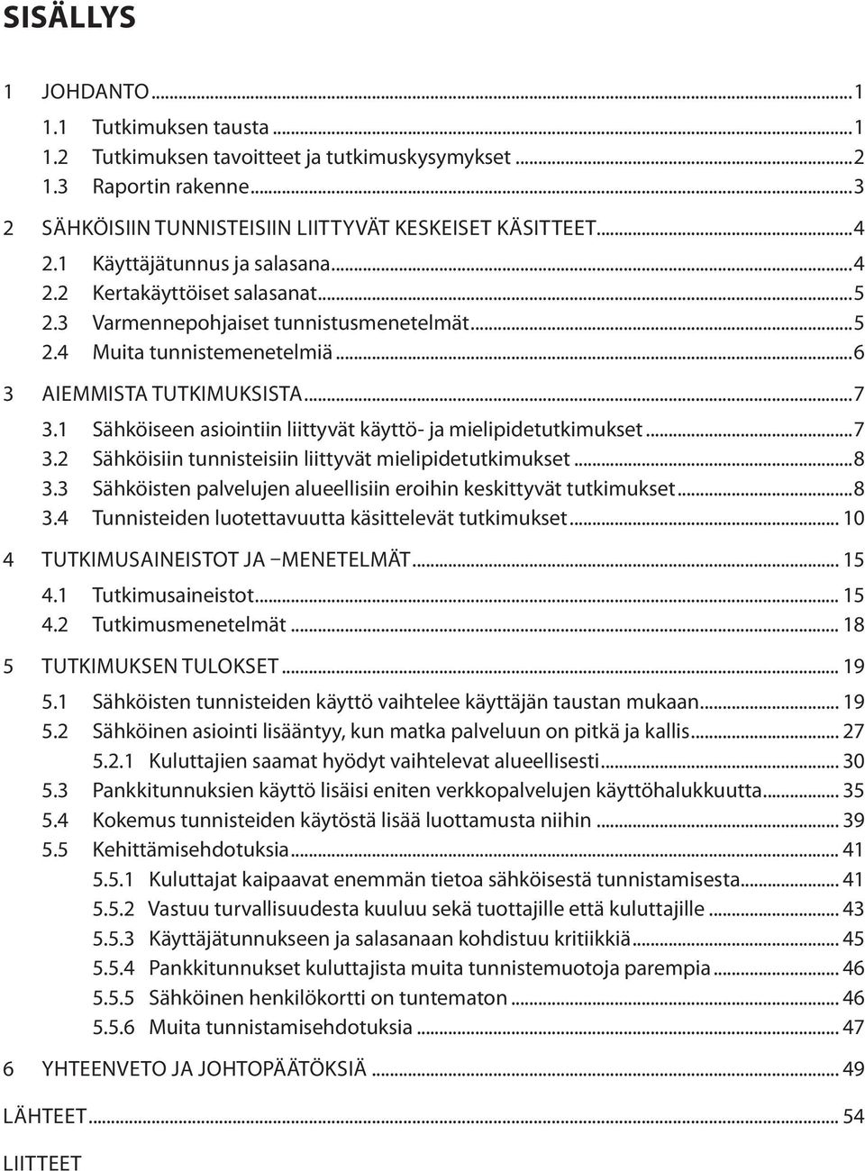 1 Sähköiseen asiointiin liittyvät käyttö- ja mielipidetutkimukset...7 3.2 Sähköisiin tunnisteisiin liittyvät mielipidetutkimukset...8 3.