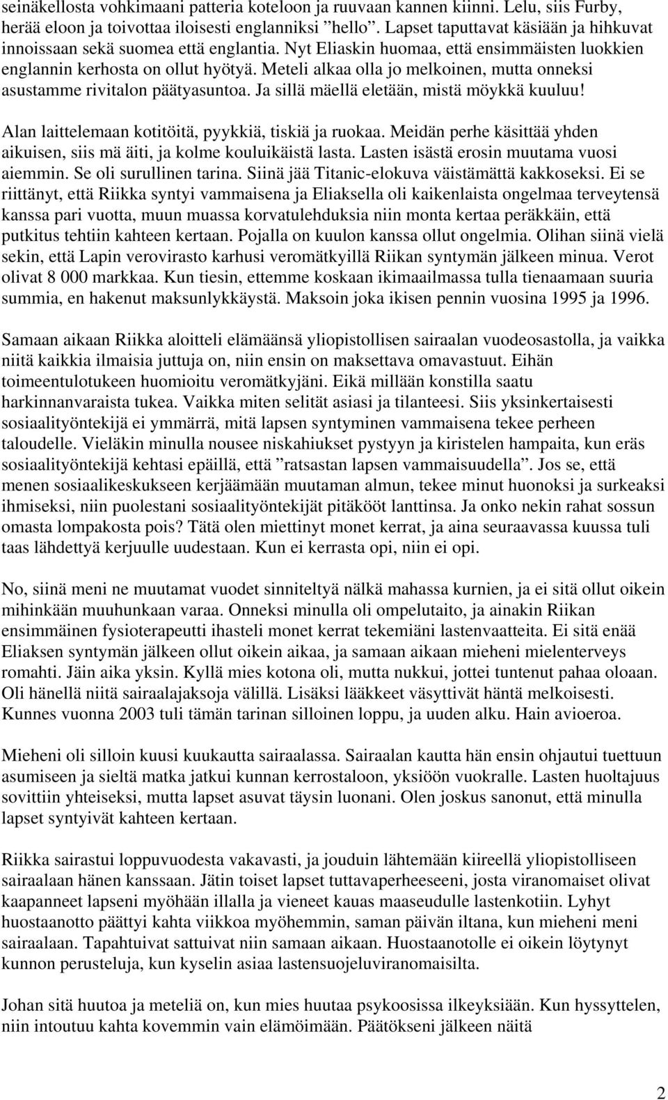 Meteli alkaa olla jo melkoinen, mutta onneksi asustamme rivitalon päätyasuntoa. Ja sillä mäellä eletään, mistä möykkä kuuluu! Alan laittelemaan kotitöitä, pyykkiä, tiskiä ja ruokaa.