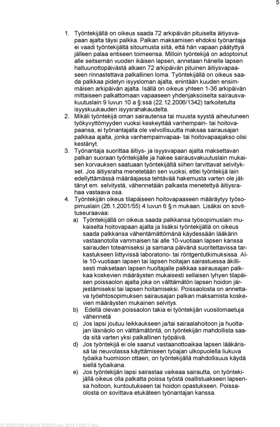 Milloin työntekijä on adoptoinut alle seitsemän vuoden ikäisen lapsen, annetaan hänelle lapsen haltuunottopäivästä alkaen 72 arkipäivän pituinen äitiysvapaaseen rinnastettava palkallinen loma.