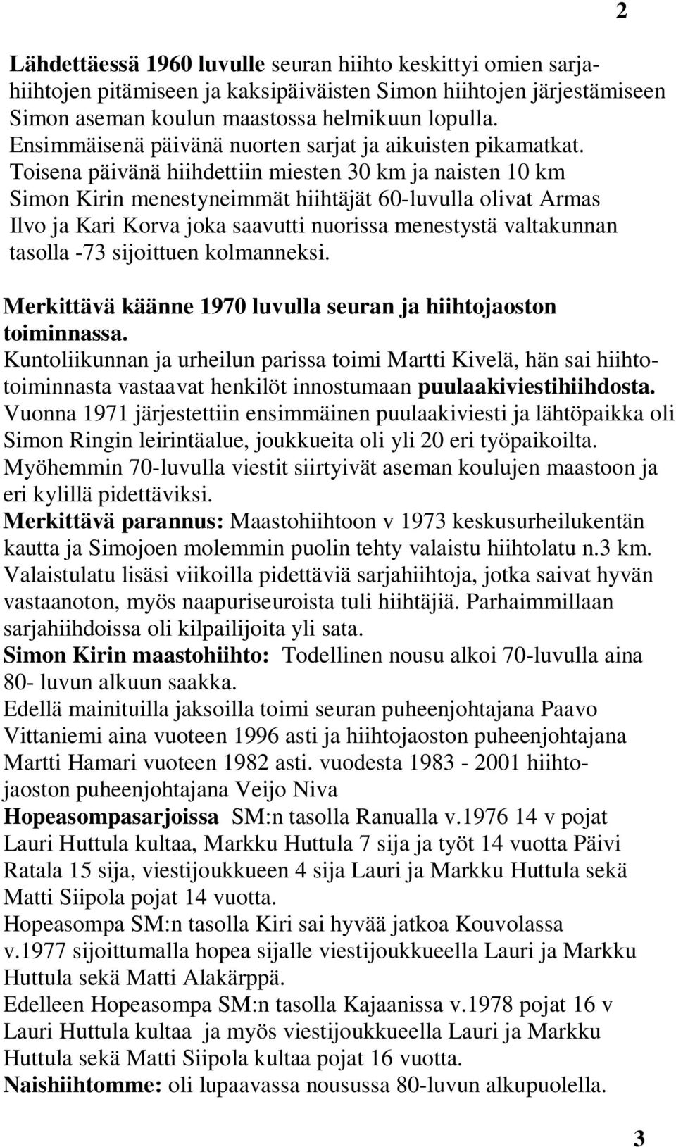 Toisena päivänä hiihdettiin miesten 30 km ja naisten 10 km Simon Kirin menestyneimmät hiihtäjät 60-luvulla olivat Armas Ilvo ja Kari Korva joka saavutti nuorissa menestystä valtakunnan tasolla -73