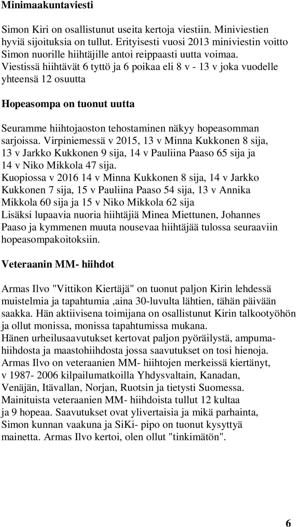 Viestissä hiihtävät 6 tyttö ja 6 poikaa eli 8 v - 13 v joka vuodelle yhteensä 12 osuutta Hopeasompa on tuonut uutta Seuramme hiihtojaoston tehostaminen näkyy hopeasomman sarjoissa.