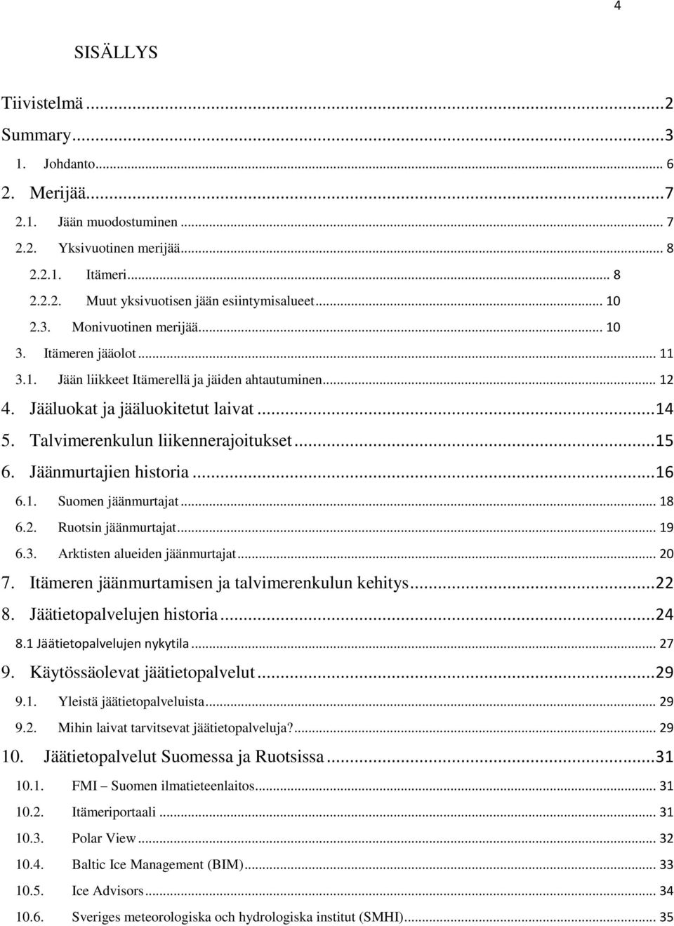 Talvimerenkulun liikennerajoitukset... 15 6. Jäänmurtajien historia... 16 6.1. Suomen jäänmurtajat... 18 6.2. Ruotsin jäänmurtajat... 19 6.3. Arktisten alueiden jäänmurtajat... 20 7.