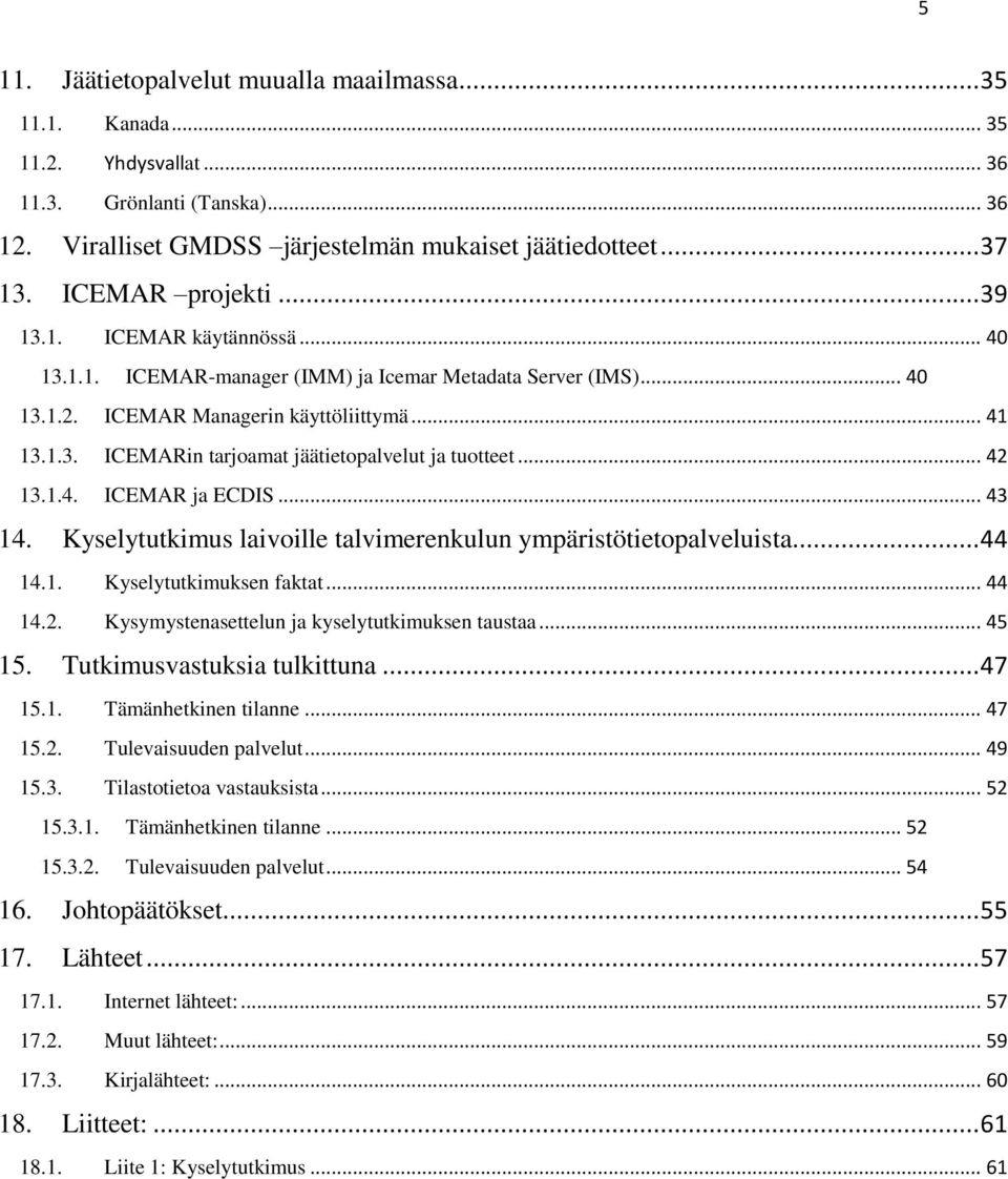 .. 42 13.1.4. ICEMAR ja ECDIS... 43 14. Kyselytutkimus laivoille talvimerenkulun ympäristötietopalveluista... 44 14.1. Kyselytutkimuksen faktat... 44 14.2. Kysymystenasettelun ja kyselytutkimuksen taustaa.