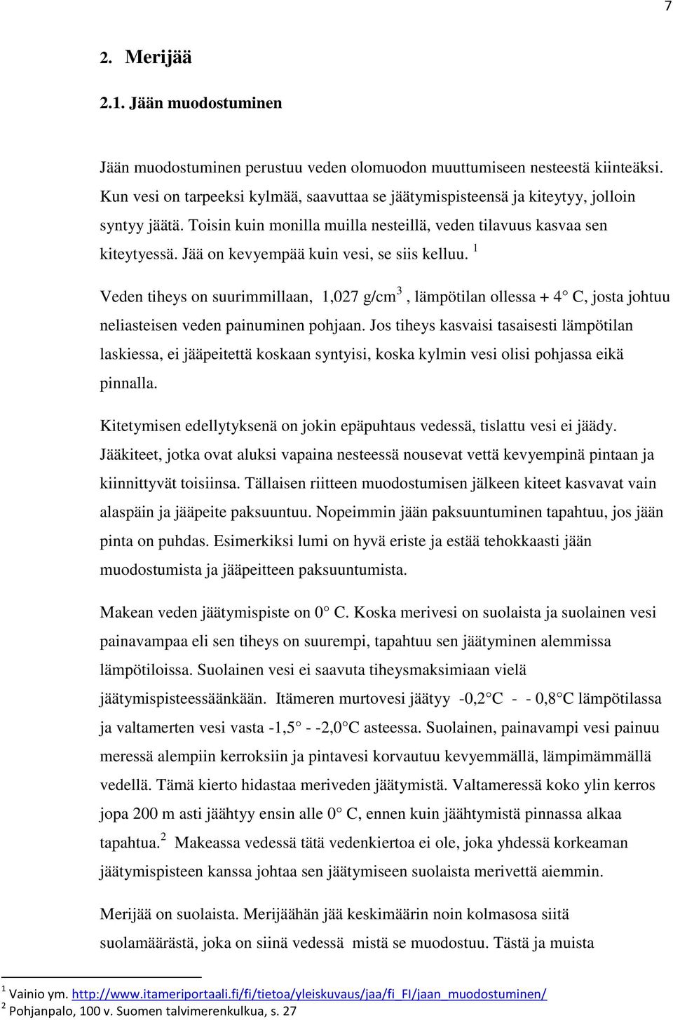 Jää on kevyempää kuin vesi, se siis kelluu. 1 Veden tiheys on suurimmillaan, 1,027 g/cm 3, lämpötilan ollessa + 4 C, josta johtuu neliasteisen veden painuminen pohjaan.