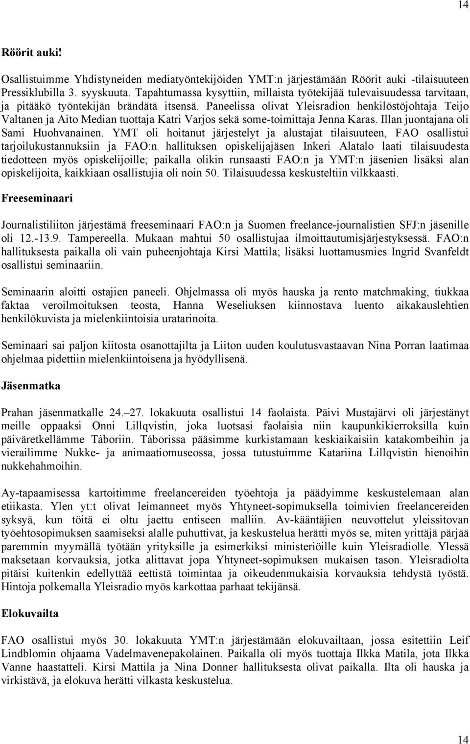 Paneelissa olivat Yleisradion henkilöstöjohtaja Teijo Valtanen ja Aito Median tuottaja Katri Varjos sekä some-toimittaja Jenna Karas. Illan juontajana oli Sami Huohvanainen.